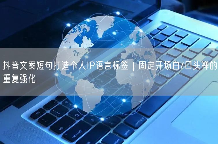 抖音文案短句打造个人IP语言标签｜固定开场白/口头禅的重复强化