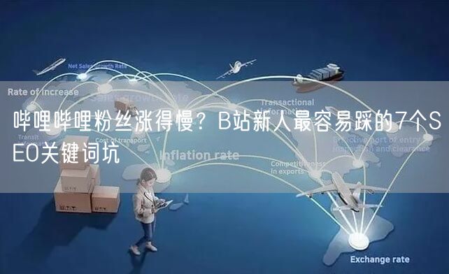 哔哩哔哩粉丝涨得慢？B站新人最容易踩的7个SEO关键词坑