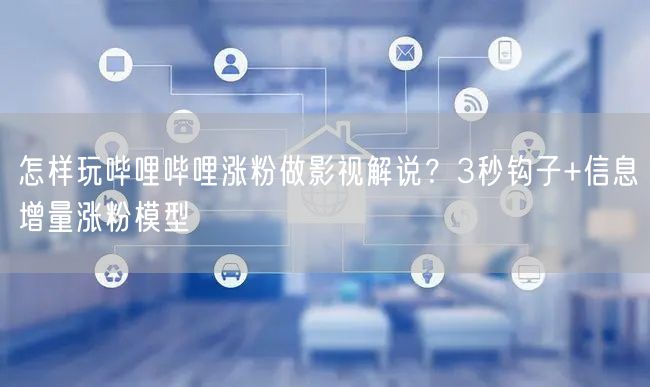 怎样玩哔哩哔哩涨粉做影视解说？3秒钩子+信息增量涨粉模型
