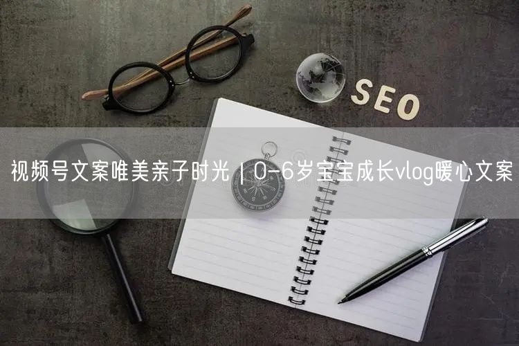 视频号文案唯美亲子时光｜0-6岁宝宝成长vlog暖心文案