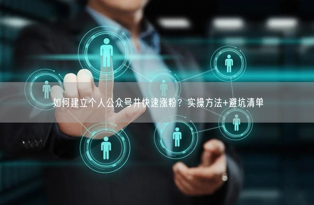 如何建立个人公众号并快速涨粉？实操方法+避坑清单