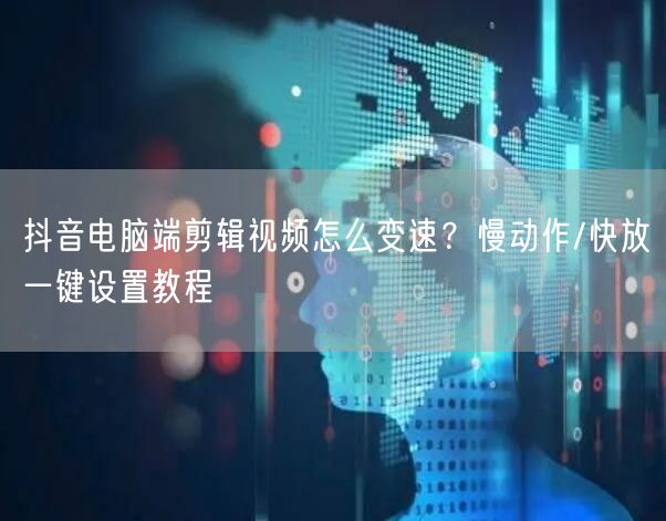 抖音电脑端剪辑视频怎么变速？慢动作/快放一键设置教程